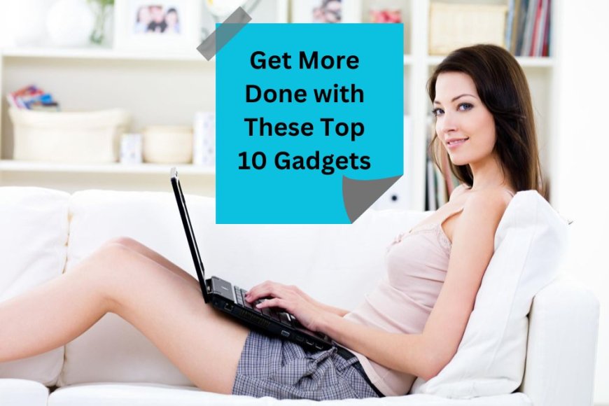 Boost Your Productivity: Top 10 Must-Have Gadgets for Efficiency