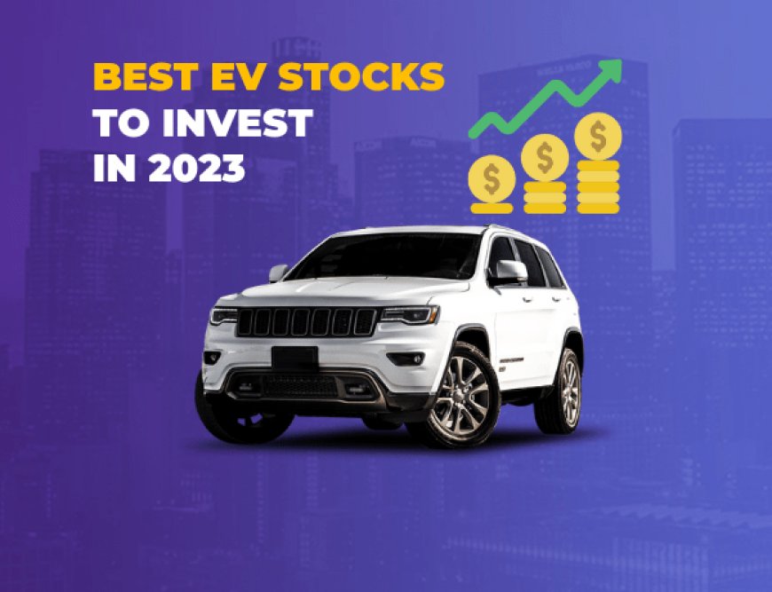The Best Electric Vehicle Stocks to Buy in 2023: A Comprehensive Guide to Investing in the EV Stocks
